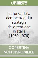 La forza della democrazia. La strategia della tensione in Italia (1969-1976) libro