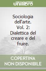 Sociologia dell'arte. Vol. 2: Dialettica del creare e del fruire. libro