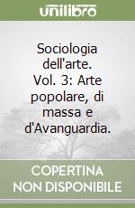 Sociologia dell'arte. Vol. 3: Arte popolare, di massa e d'Avanguardia. libro