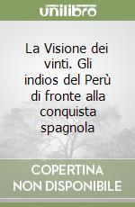 La Visione dei vinti. Gli indios del Perù di fronte alla conquista spagnola libro