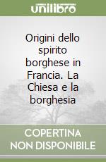 Origini dello spirito borghese in Francia. La Chiesa e la borghesia libro