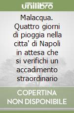 Malacqua. Quattro giorni di pioggia nella citta' di Napoli in attesa che si verifichi un accadimento straordinario libro