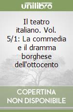 Il teatro italiano. Vol. 5/1: La commedia e il dramma borghese dell'ottocento (2) libro