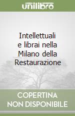 Intellettuali e librai nella Milano della Restaurazione libro