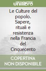 Le Culture del popolo. Sapere, rituali e resistenza nella Francia del Cinquecento libro