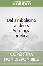 Dal simbolismo al déco. Antologia poetica libro