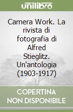 Camera Work. La rivista di fotografia di Alfred Stieglitz. Un'antologia (1903-1917) libro