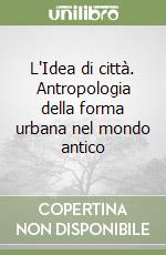 L'Idea di città. Antropologia della forma urbana nel mondo antico libro