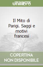 Il Mito di Parigi. Saggi e motivi francesi libro