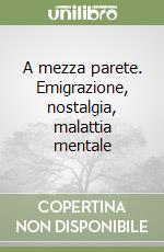 A mezza parete. Emigrazione, nostalgia, malattia mentale