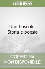 Ugo Foscolo. Storia e poesia libro