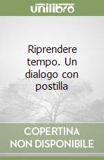 Riprendere tempo. Un dialogo con postilla libro