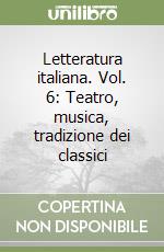 Letteratura italiana. Vol. 6: Teatro, musica, tradizione dei classici libro