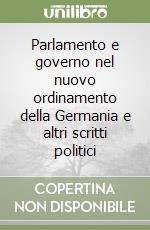 Parlamento e governo nel nuovo ordinamento della Germania e altri scritti politici libro