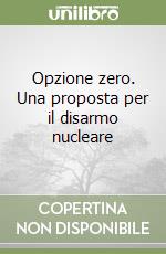 Opzione zero. Una proposta per il disarmo nucleare libro