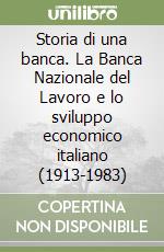 Storia di una banca. La Banca Nazionale del Lavoro e lo sviluppo economico italiano (1913-1983)