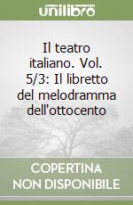 Il teatro italiano. Vol. 5/3: Il libretto del melodramma dell'ottocento (3) libro