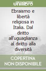 Ebraismo e libertà religiosa in Italia. Dal diritto all'uguaglianza al diritto alla diversità libro