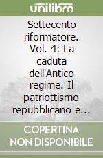 Settecento riformatore. Vol. 4: La caduta dell'Antico regime. Il patriottismo repubblicano e gli imperi dell'est. libro