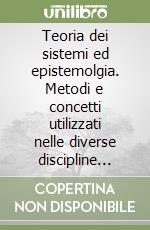 Teoria dei sistemi ed epistemolgia. Metodi e concetti utilizzati nelle diverse discipline scientifiche