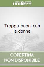 Troppo buoni con le donne libro