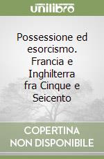 Possessione ed esorcismo. Francia e Inghilterra fra Cinque e Seicento libro