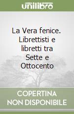 La Vera fenice. Librettisti e libretti tra Sette e Ottocento libro