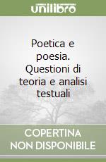 Poetica e poesia. Questioni di teoria e analisi testuali