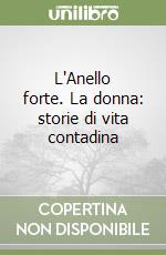 L'Anello forte. La donna: storie di vita contadina libro