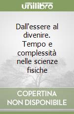 Dall'essere al divenire. Tempo e complessità nelle scienze fisiche libro