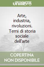 Arte, industria, rivoluzioni. Temi di storia sociale dell'arte libro