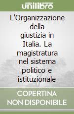L'Organizzazione della giustizia in Italia. La magistratura nel sistema politico e istituzionale libro