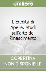 L'Eredità di Apelle. Studi sull'arte del Rinascimento libro