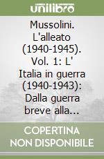 Mussolini. L'alleato (1940-1945). Vol. 1: L' Italia in guerra (1940-1943): Dalla guerra breve alla guerra lunga-Crisi e agonia del regime libro