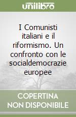 I Comunisti italiani e il riformismo. Un confronto con le socialdemocrazie europee libro