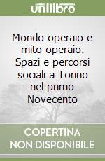 Mondo operaio e mito operaio. Spazi e percorsi sociali a Torino nel primo Novecento