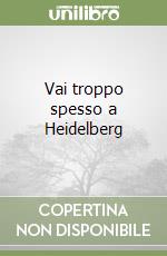 Vai troppo spesso a Heidelberg