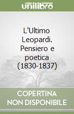 L'Ultimo Leopardi. Pensiero e poetica (1830-1837) libro