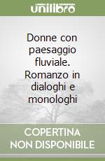 Donne con paesaggio fluviale. Romanzo in dialoghi e monologhi libro