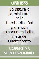 La pittura e la miniatura nella Lombardia. Dai più antichi monumenti alla metà del Quattrocento libro
