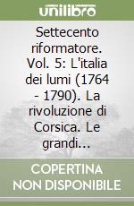 Settecento riformatore. Vol. 5: L'italia dei lumi (1764 - 1790). La rivoluzione di Corsica. Le grandi carestie degli anni Sessanta. La Lombardia delle riforme. libro