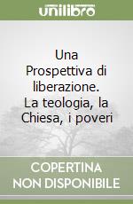 Una Prospettiva di liberazione. La teologia, la Chiesa, i poveri libro