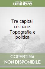 Tre capitali cristiane. Topografia e politica libro