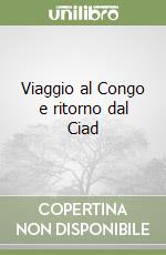 Viaggio al Congo e ritorno dal Ciad libro