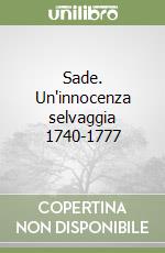 Sade. Un'innocenza selvaggia 1740-1777 libro