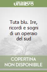 Tuta blu. Ire, ricordi e sogni di un operaio del sud libro