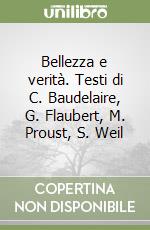 Bellezza e verità. Testi di C. Baudelaire, G. Flaubert, M. Proust, S. Weil libro