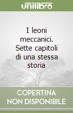 I leoni meccanici. Sette capitoli di una stessa storia libro