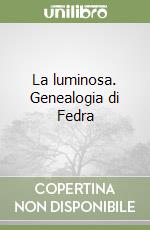 La luminosa. Genealogia di Fedra libro