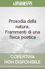 Prosodia della natura. Frammenti di una fisica poetica libro